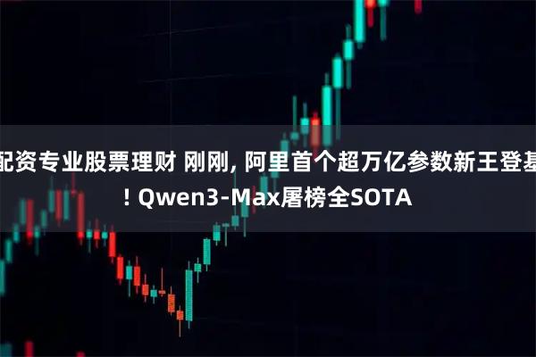 配资专业股票理财 刚刚, 阿里首个超万亿参数新王登基! Qwen3-Max屠榜全SOTA