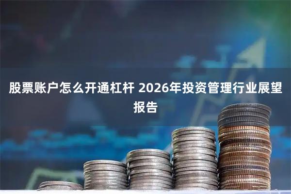股票账户怎么开通杠杆 2026年投资管理行业展望报告