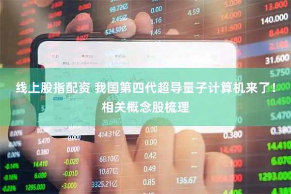 线上股指配资 我国第四代超导量子计算机来了！相关概念股梳理
