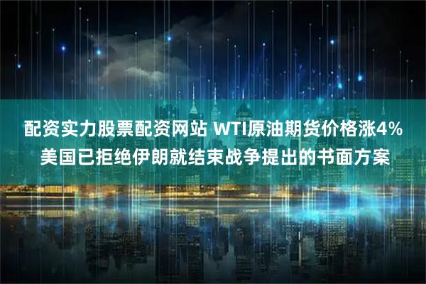 配资实力股票配资网站 WTI原油期货价格涨4% 美国已拒绝伊朗就结束战争提出的书面方案