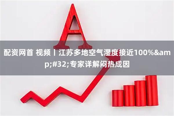 配资网首 视频丨江苏多地空气湿度接近100% 专家详解闷热成因