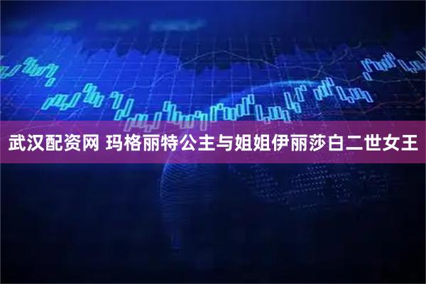 武汉配资网 玛格丽特公主与姐姐伊丽莎白二世女王